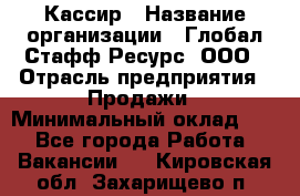 Кассир › Название организации ­ Глобал Стафф Ресурс, ООО › Отрасль предприятия ­ Продажи › Минимальный оклад ­ 1 - Все города Работа » Вакансии   . Кировская обл.,Захарищево п.